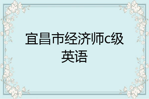 宜昌市经济师c级英语