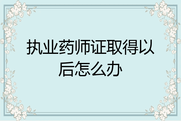 执业药师证取得以后怎么办