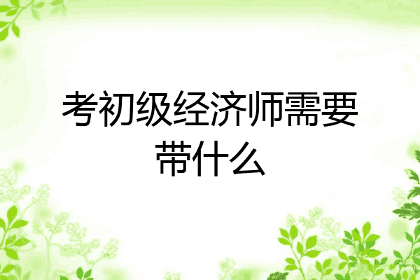 考初级经济师需要带什么