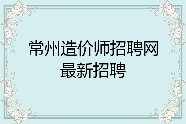 常州造价师招聘网最新招聘