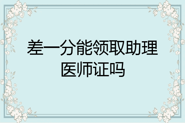 差一分能领取助理医师证吗
