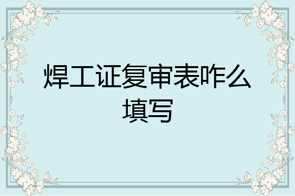 焊工证复审表咋么填写