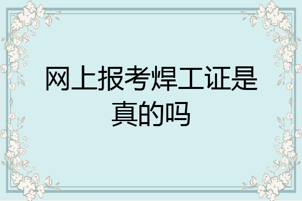 网上报考焊工证是真的吗