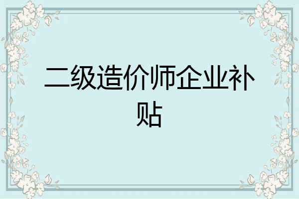二级造价师企业补贴