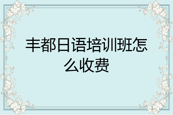 丰都日语培训班怎么收费