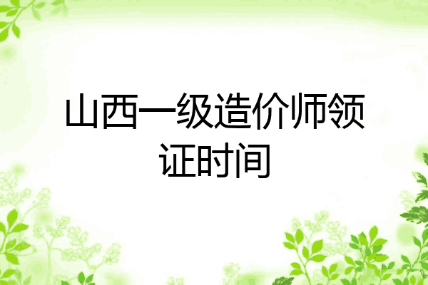 山西一级造价师领证时间