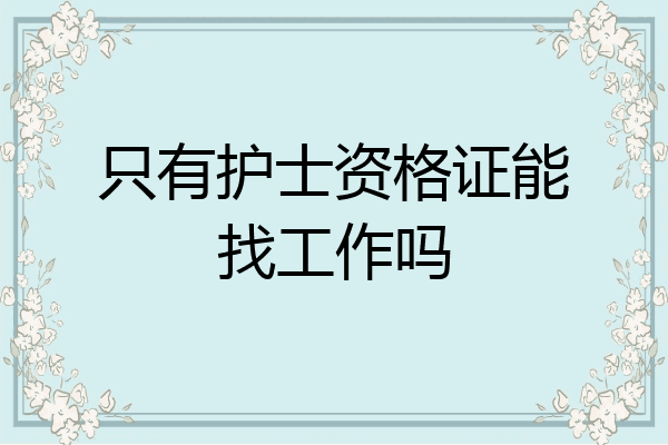 只有护士资格证能找工作吗
