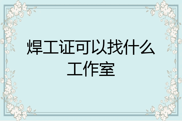 焊工证可以找什么工作室