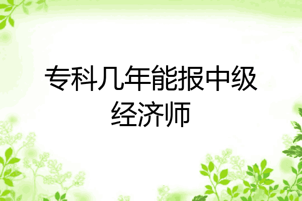 专科几年能报中级经济师
