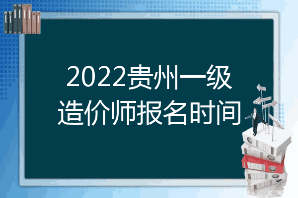 2022贵州一级造价师报名时间