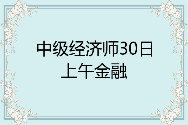 中级经济师30日上午金融
