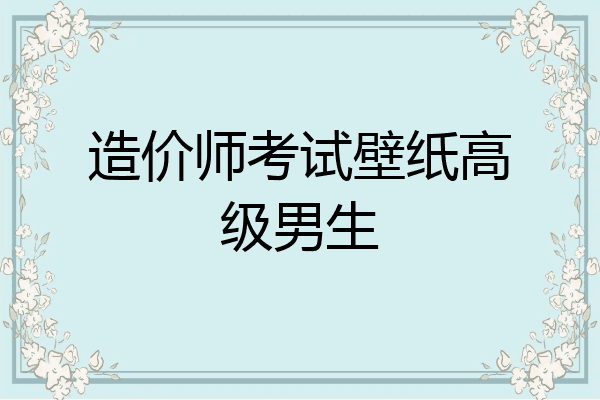 造价师考试壁纸高级男生