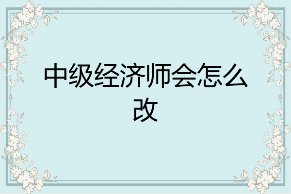 中级经济师会怎么改