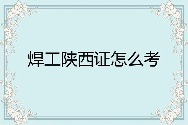 焊工陕西证怎么考