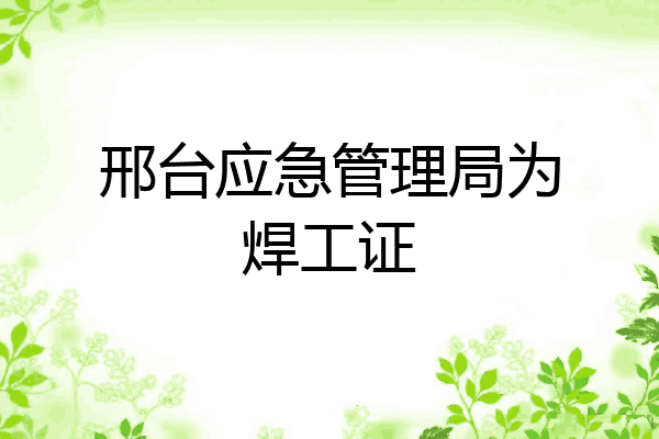 邢台应急管理局为焊工证
