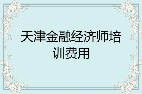 天津金融经济师培训费用