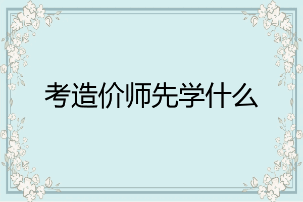 考造价师先学什么