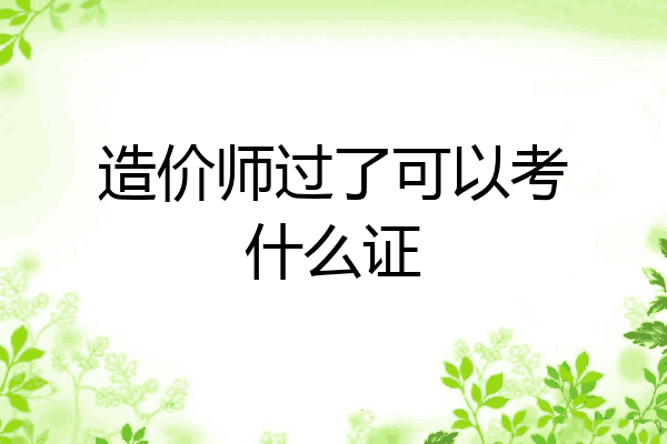 造价师过了可以考什么证