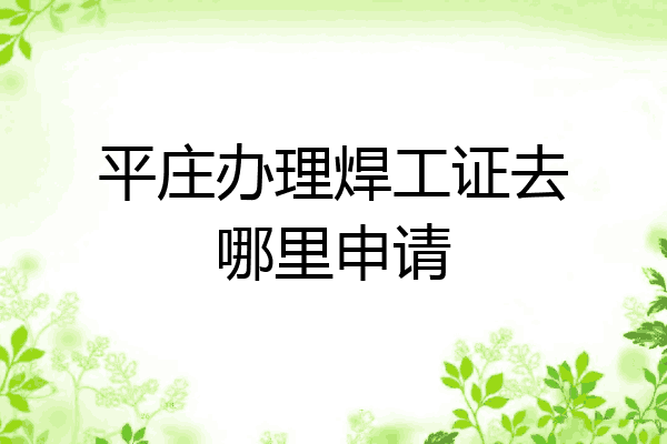 平庄办理焊工证去哪里申请