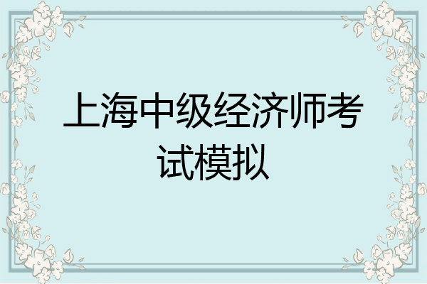 上海中级经济师考试模拟