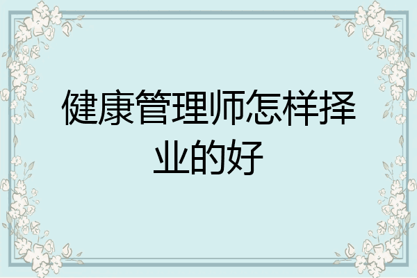 健康管理师怎样择业的好