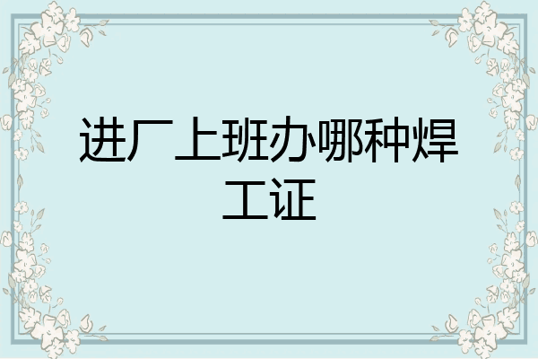 进厂上班办哪种焊工证