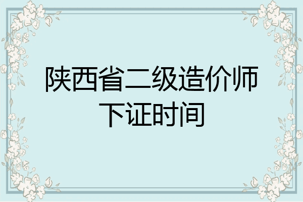 陕西省二级造价师下证时间