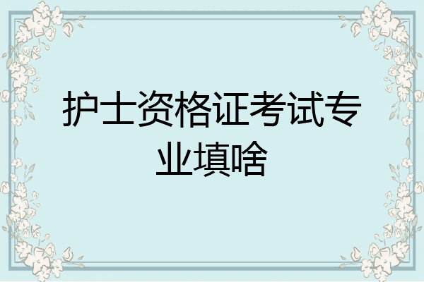 护士资格证考试专业填啥