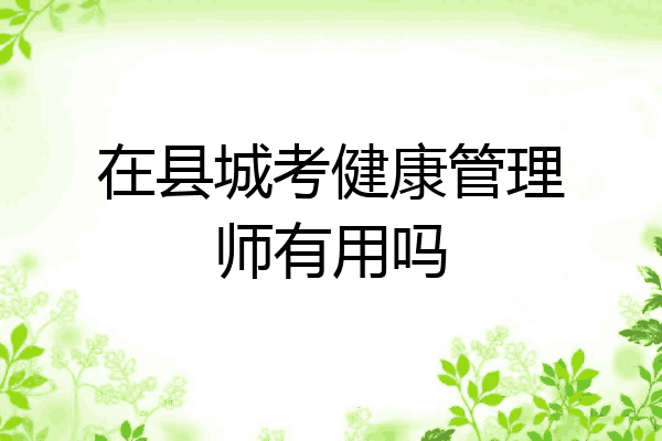 在县城考健康管理师有用吗