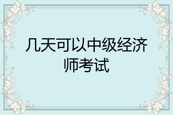 几天可以中级经济师考试