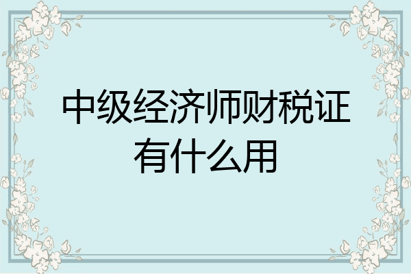 中级经济师财税证有什么用
