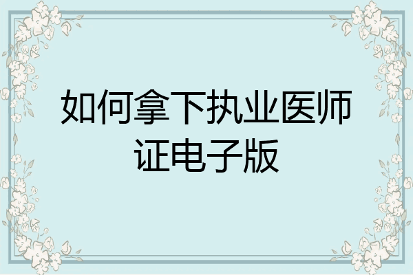 如何拿下执业医师证电子版