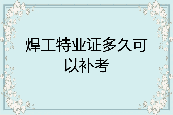 焊工特业证多久可以补考