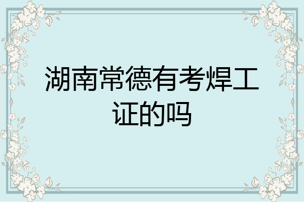 湖南常德有考焊工证的吗