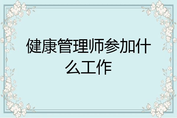 健康管理师参加什么工作