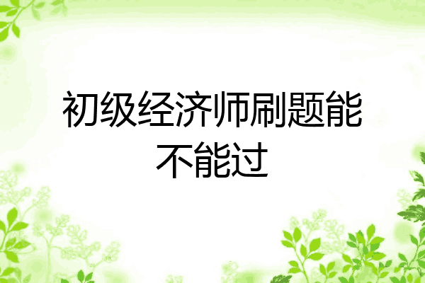 初级经济师刷题能不能过
