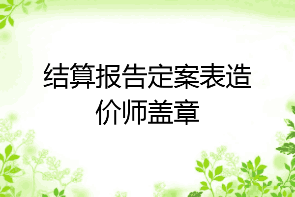 结算报告定案表造价师盖章