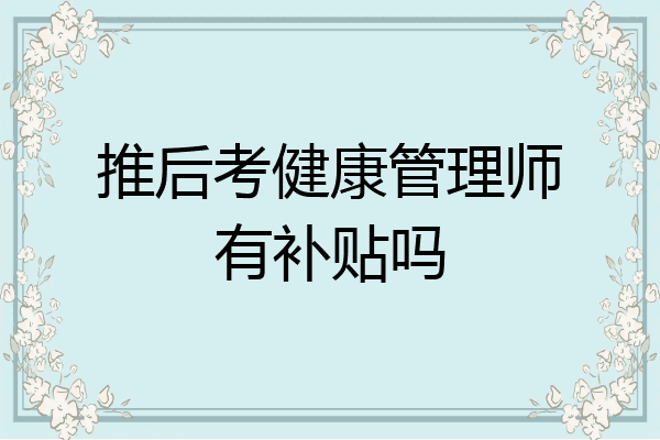 推后考健康管理师有补贴吗