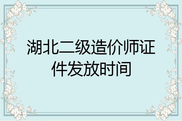 湖北二级造价师证件发放时间