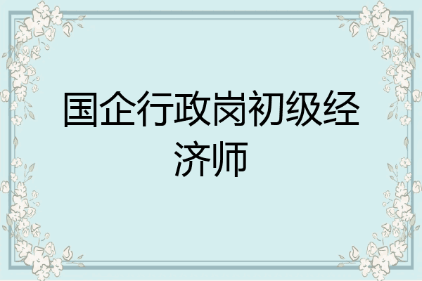 国企行政岗初级经济师