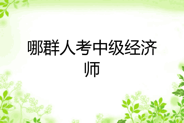 哪群人考中级经济师