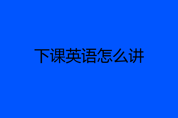 下课英语怎么讲