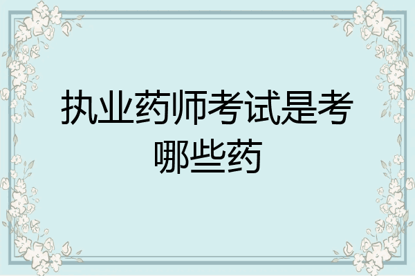 执业药师考试是考哪些药