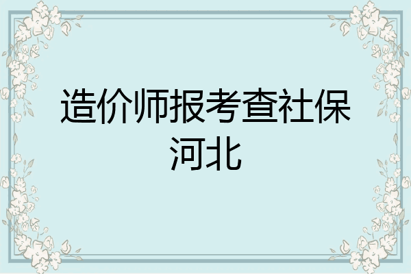 造价师报考查社保河北