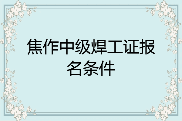 焦作中级焊工证报名条件