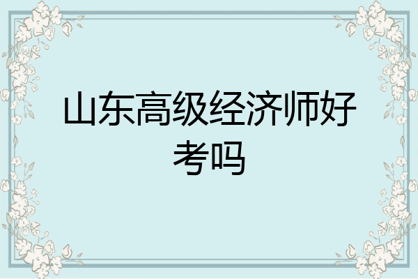 山东高级经济师好考吗