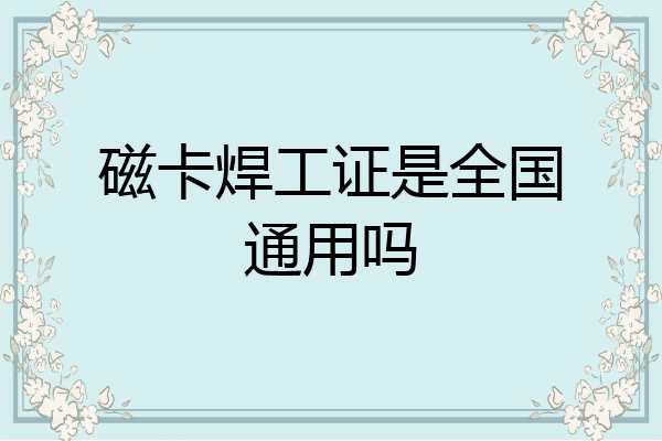 磁卡焊工证是全国通用吗