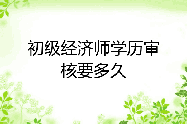 初级经济师学历审核要多久