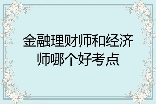 金融理财师和经济师哪个好考点