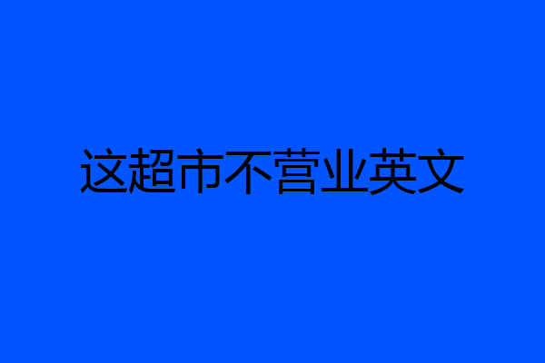这超市不营业英文